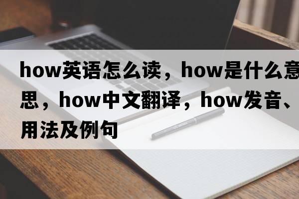 how英語(yǔ)怎么讀，how是什么意思，how中文翻譯，how發(fā)音、用法及例句