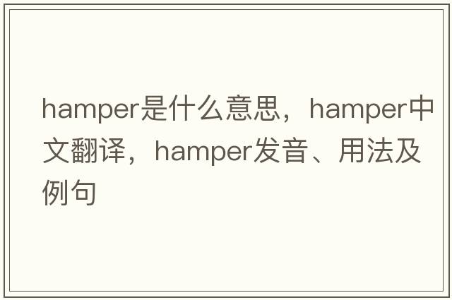 hamper是什么意思，hamper中文翻譯，hamper發(fā)音、用法及例句
