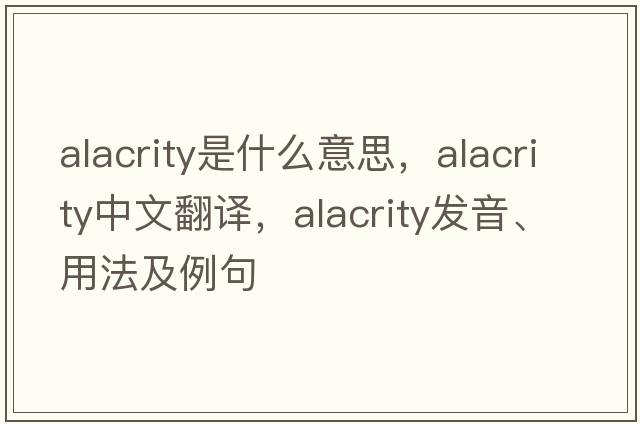 alacrity是什么意思，alacrity中文翻譯，alacrity發(fā)音、用法及例句
