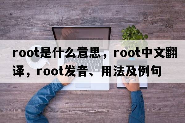 root是什么意思，root中文翻譯，root發(fā)音、用法及例句