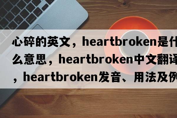 心碎的英文，heartbroken是什么意思，heartbroken中文翻譯，heartbroken發(fā)音、用法及例句