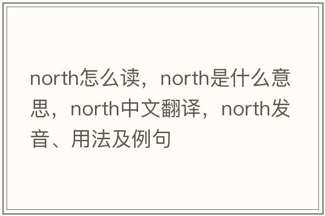 north怎么讀，North是什么意思，North中文翻譯，North發(fā)音、用法及例句