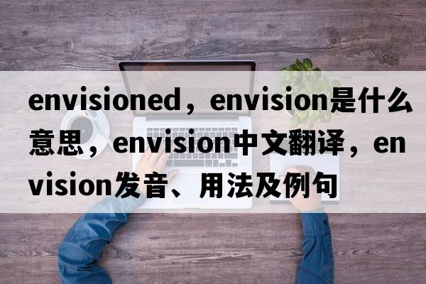 envisioned，envision是什么意思，envision中文翻譯，envision發(fā)音、用法及例句