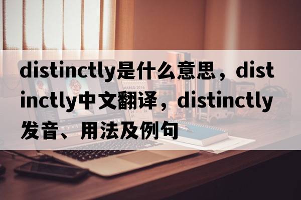 distinctly是什么意思，distinctly中文翻譯，distinctly發(fā)音、用法及例句