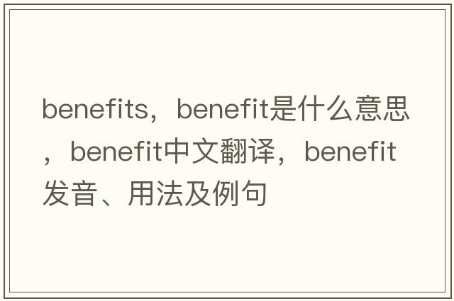 benefits，benefit是什么意思，benefit中文翻譯，benefit發(fā)音、用法及例句