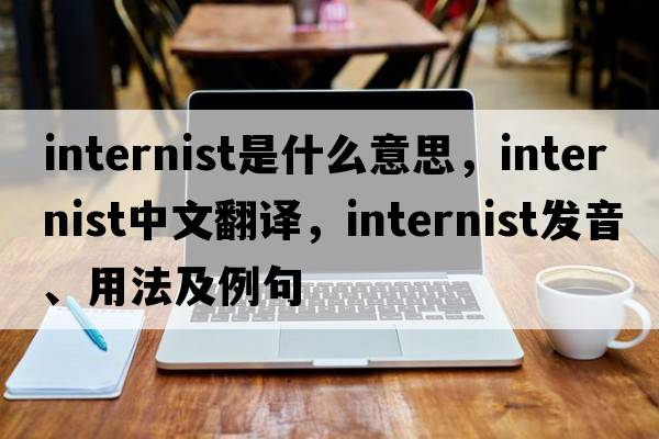 internist是什么意思，internist中文翻譯，internist發(fā)音、用法及例句