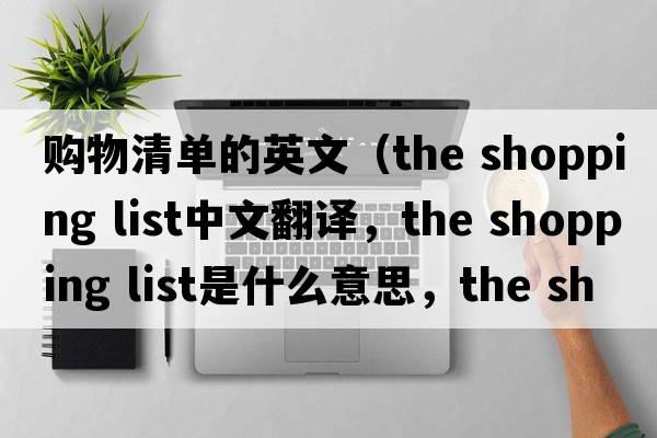 購物清單的英文（the shopping list中文翻譯，the shopping list是什么意思，the shopping list發(fā)音、用法及例句）