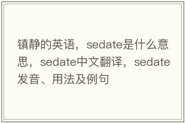 鎮靜的英語(yǔ)，sedate是什么意思，sedate中文翻譯，sedate發(fā)音、用法及例句