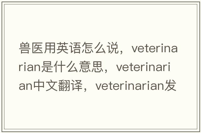 獸醫用英語(yǔ)怎么說(shuō)，veterinarian是什么意思，veterinarian中文翻譯，veterinarian發(fā)音、用法及例句