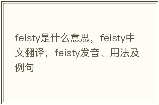 feisty是什么意思，feisty中文翻譯，feisty發(fā)音、用法及例句