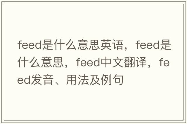 feed是什么意思英語(yǔ)，feed是什么意思，feed中文翻譯，feed發(fā)音、用法及例句