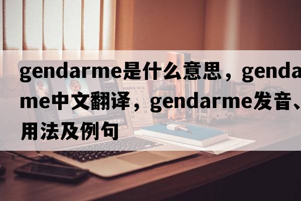 gendarme是什么意思，gendarme中文翻譯，gendarme發(fā)音、用法及例句