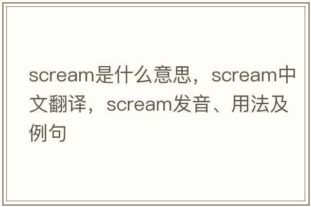 scream是什么意思，scream中文翻譯，scream發(fā)音、用法及例句