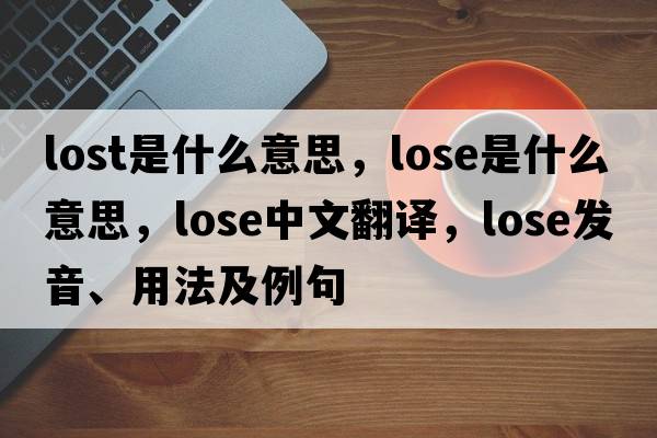 lost是什么意思，lose是什么意思，lose中文翻譯，lose發(fā)音、用法及例句
