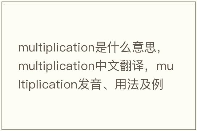 multiplication是什么意思，multiplication中文翻譯，multiplication發(fā)音、用法及例句