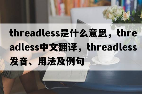 threadless是什么意思，threadless中文翻譯，threadless發(fā)音、用法及例句