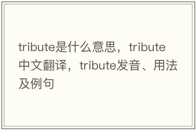 tribute是什么意思，tribute中文翻譯，tribute發(fā)音、用法及例句