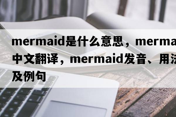 mermaid是什么意思，mermaid中文翻譯，mermaid發(fā)音、用法及例句