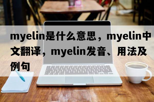 myelin是什么意思，myelin中文翻譯，myelin發(fā)音、用法及例句