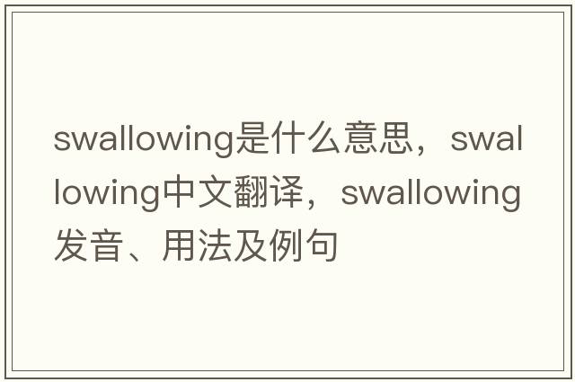 swallowing是什么意思，swallowing中文翻譯，swallowing發(fā)音、用法及例句