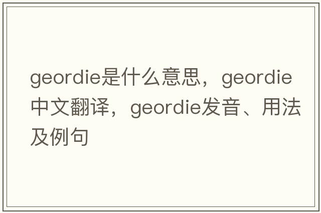 geordie是什么意思，geordie中文翻譯，geordie發(fā)音、用法及例句