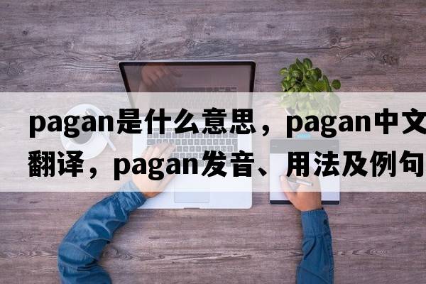pagan是什么意思，pagan中文翻譯，pagan發(fā)音、用法及例句