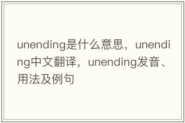 unending是什么意思，unending中文翻譯，unending發(fā)音、用法及例句