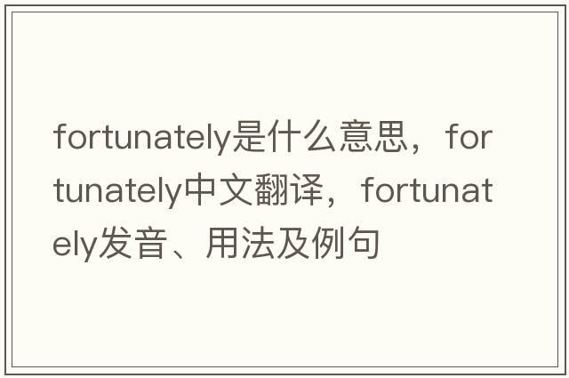 fortunately是什么意思，fortunately中文翻譯，fortunately發(fā)音、用法及例句
