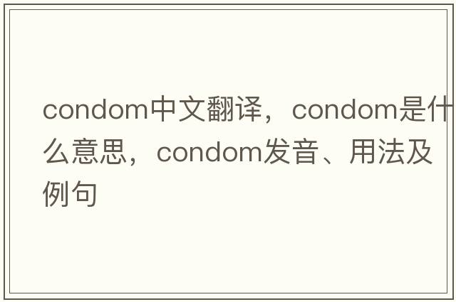 condom中文翻譯，condom是什么意思，condom發(fā)音、用法及例句