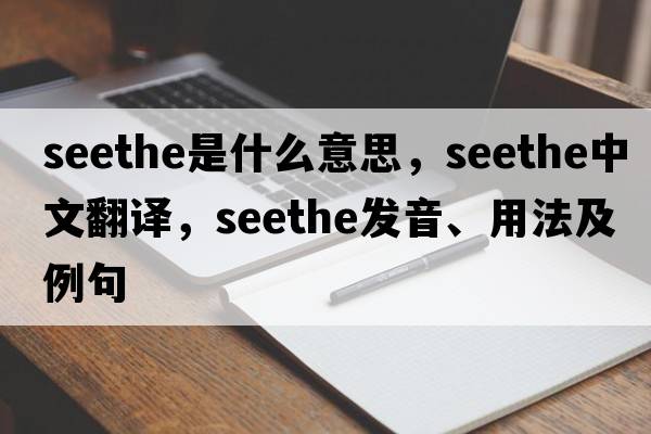 seethe是什么意思，seethe中文翻譯，seethe發(fā)音、用法及例句