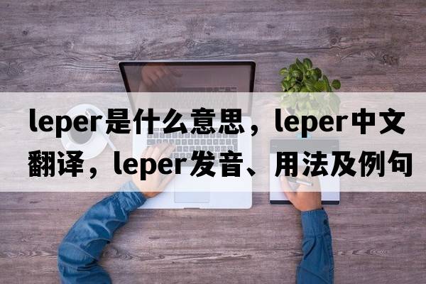 leper是什么意思，leper中文翻譯，leper發(fā)音、用法及例句
