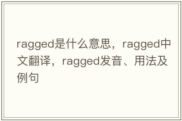 ragged是什么意思，ragged中文翻譯，ragged發(fā)音、用法及例句