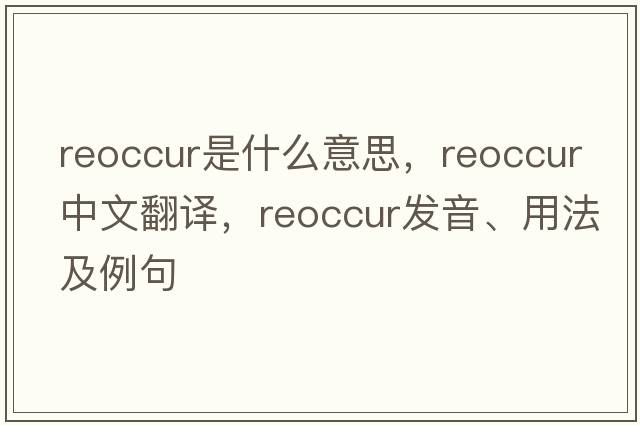reoccur是什么意思，reoccur中文翻譯，reoccur發(fā)音、用法及例句
