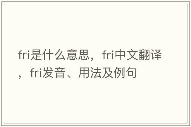 fri是什么意思，fri中文翻譯，fri發(fā)音、用法及例句