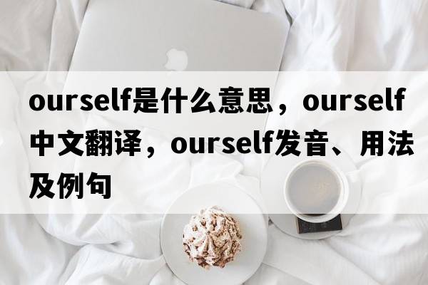 ourself是什么意思，ourself中文翻譯，ourself發(fā)音、用法及例句