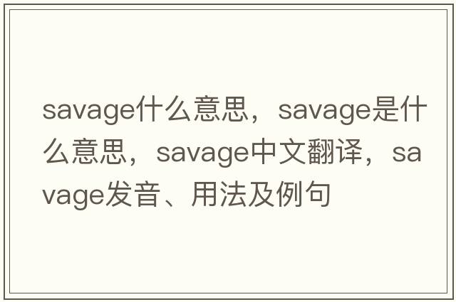 savage什么意思，savage是什么意思，savage中文翻譯，savage發(fā)音、用法及例句