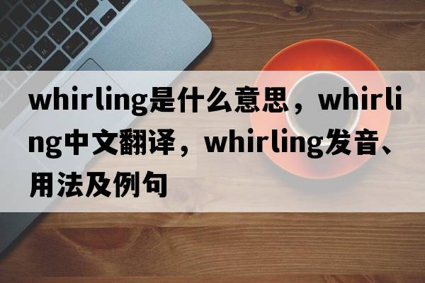 whirling是什么意思，whirling中文翻譯，whirling發(fā)音、用法及例句