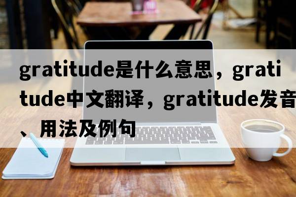 gratitude是什么意思，gratitude中文翻譯，gratitude發(fā)音、用法及例句