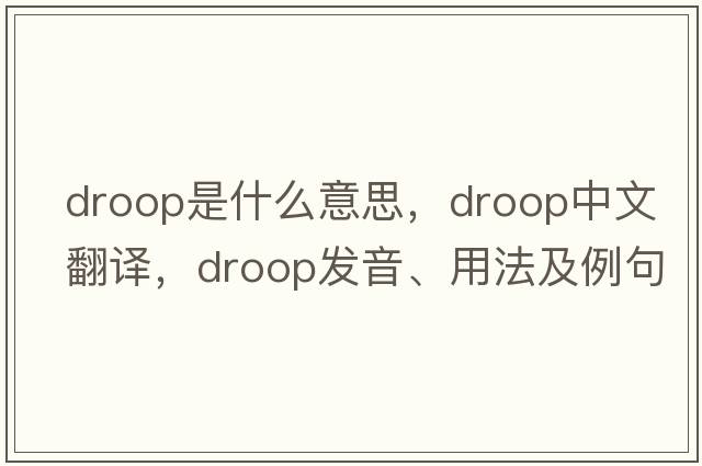droop是什么意思，droop中文翻譯，droop發(fā)音、用法及例句
