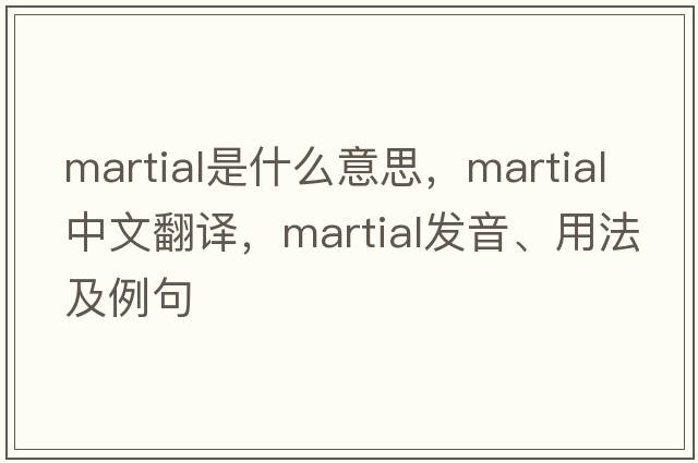 martial是什么意思，martial中文翻譯，martial發(fā)音、用法及例句