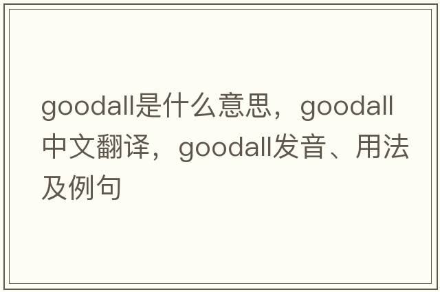 Goodall是什么意思，Goodall中文翻譯，Goodall發(fā)音、用法及例句