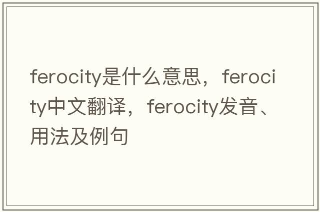 ferocity是什么意思，ferocity中文翻譯，ferocity發(fā)音、用法及例句