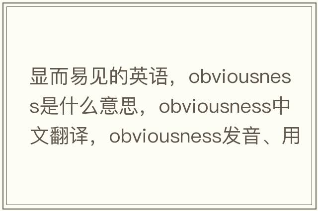 顯而易見(jiàn)的英語(yǔ)，obviousness是什么意思，obviousness中文翻譯，obviousness發(fā)音、用法及例句