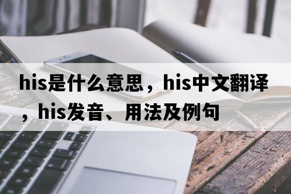 his是什么意思，his中文翻譯，his發(fā)音、用法及例句