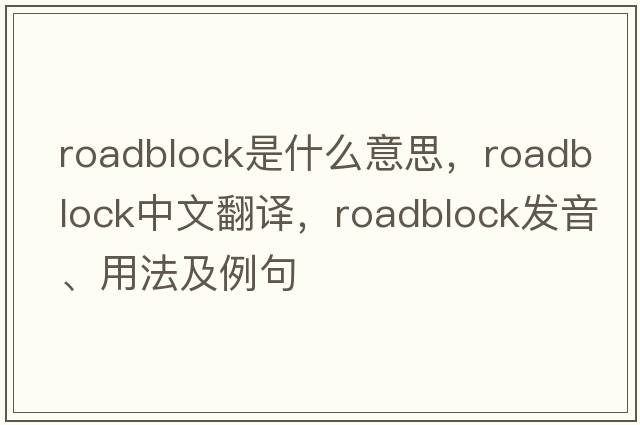 roadblock是什么意思，roadblock中文翻譯，roadblock發(fā)音、用法及例句