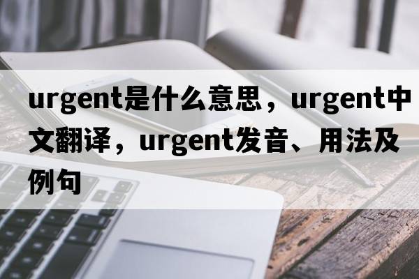 urgent是什么意思，urgent中文翻譯，urgent發(fā)音、用法及例句