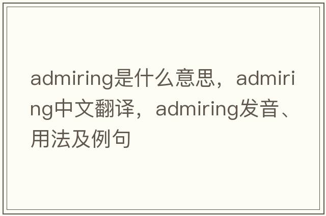 admiring是什么意思，admiring中文翻譯，admiring發(fā)音、用法及例句
