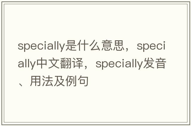 specially是什么意思，specially中文翻譯，specially發(fā)音、用法及例句