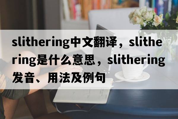 slithering中文翻譯，slithering是什么意思，slithering發(fā)音、用法及例句