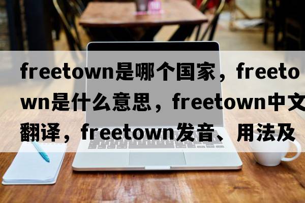 freetown是哪個(gè)國家，Freetown是什么意思，Freetown中文翻譯，Freetown發(fā)音、用法及例句